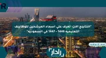 “النتائج الآن: تعرف على أسماء المرشحين للوظائف التعليمية 1446 – 1447 في السعودية”